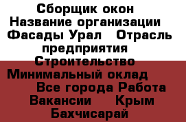 Сборщик окон › Название организации ­ Фасады-Урал › Отрасль предприятия ­ Строительство › Минимальный оклад ­ 25 000 - Все города Работа » Вакансии   . Крым,Бахчисарай